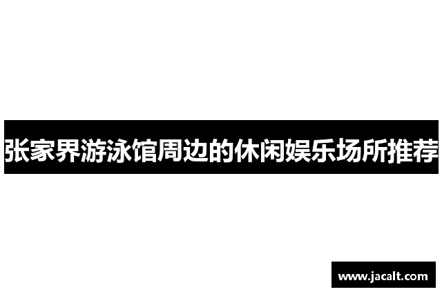 张家界游泳馆周边的休闲娱乐场所推荐